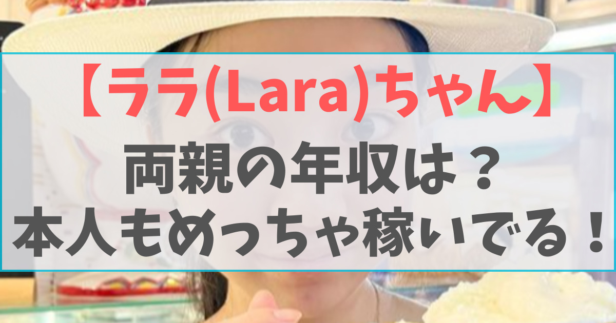 ララ(Lara)ちゃんの両親の職業や年収は？現在の本人の収入も凄い！